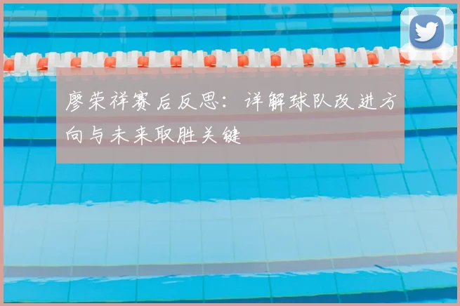 廖荣祥赛后反思:详解球队改进方向与未来取胜关键