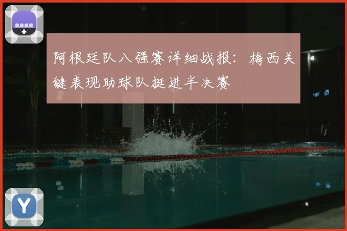 阿根廷队八强赛详细战报:梅西关键表现助球队挺进半决赛